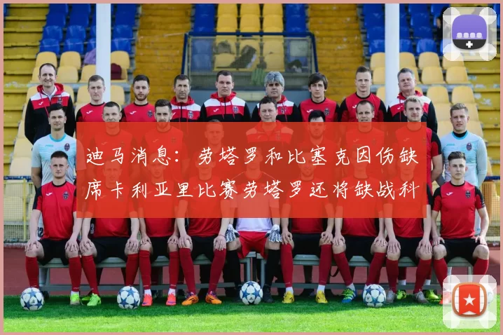 迪马消息：劳塔罗和比塞克因伤缺席卡利亚里比赛劳塔罗还将缺战科莫