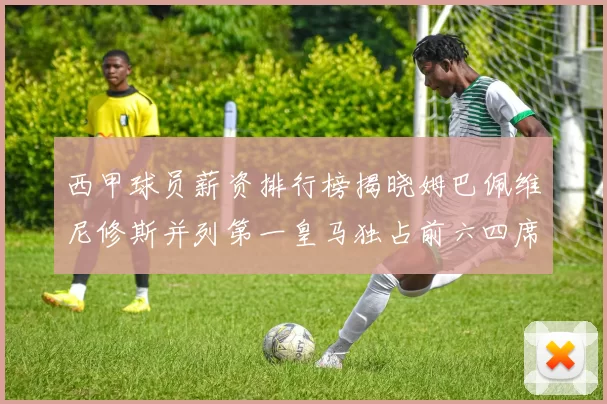 西甲球员薪资排行榜揭晓姆巴佩维尼修斯并列第一皇马独占前六四席